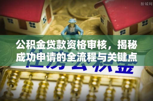 巴南公积金贷款资格审核，揭秘成功申请的全流程与关键点