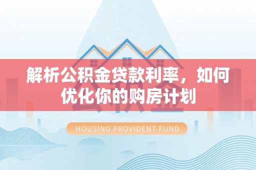 巴南解析公积金贷款利率，如何优化你的购房计划