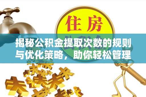 巴南揭秘公积金提取次数的规则与优化策略，助你轻松管理财务