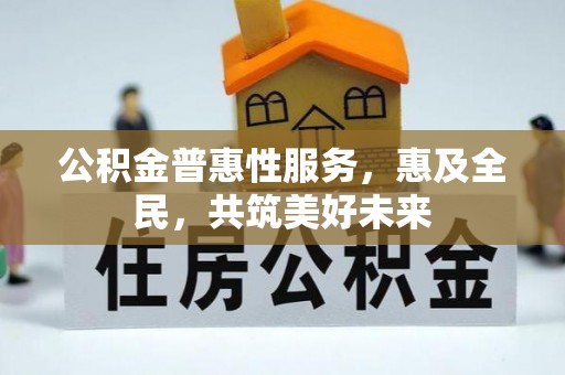 巴南公积金普惠性服务，惠及全民，共筑美好未来