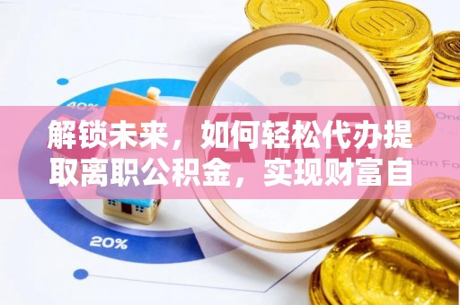 巴南解锁未来，如何轻松代办提取离职公积金，实现财富自由的第一步