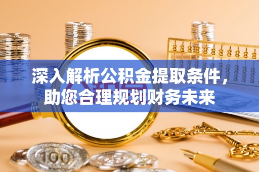 巴南深入解析公积金提取条件，助您合理规划财务未来