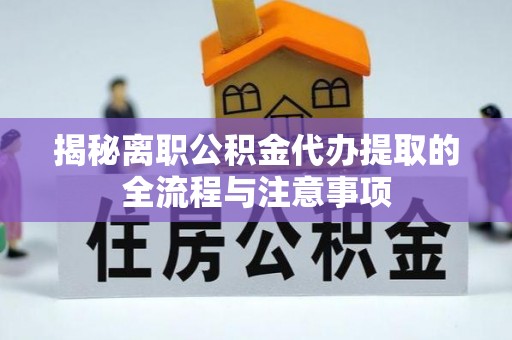 巴南揭秘离职公积金代办提取的全流程与注意事项