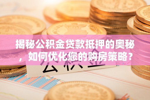巴南揭秘公积金贷款抵押的奥秘，如何优化您的购房策略？