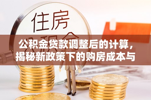 巴南公积金贷款调整后的计算，揭秘新政策下的购房成本与规划策略