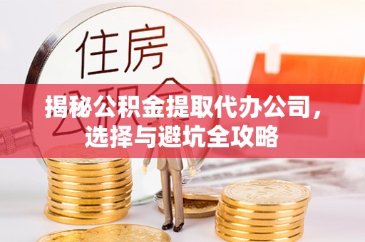 巴南揭秘公积金提取代办公司，选择与避坑全攻略
