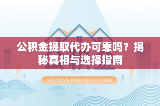 巴南公积金提取代办可靠吗？揭秘真相与选择指南