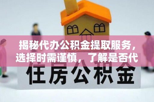 巴南揭秘代办公积金提取服务，选择时需谨慎，了解是否代办公积金提取可靠吗？