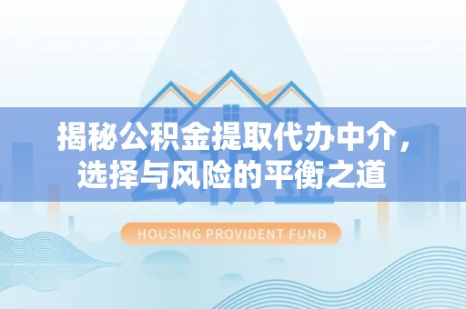 巴南揭秘公积金提取代办中介，选择与风险的平衡之道