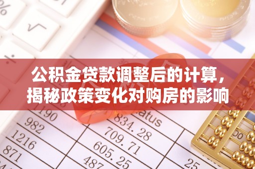 巴南公积金贷款调整后的计算，揭秘政策变化对购房的影响