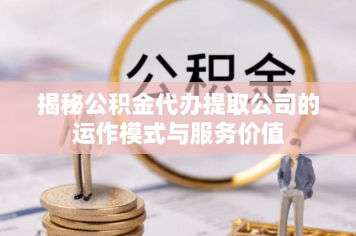 巴南揭秘公积金代办提取公司的运作模式与服务价值