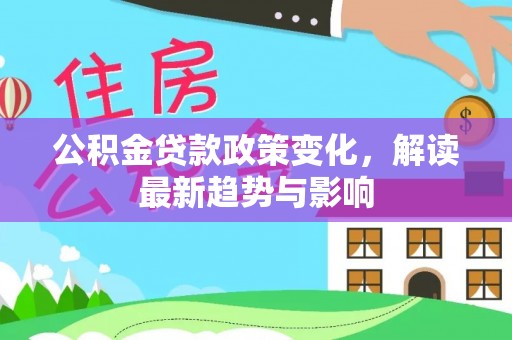 巴南公积金贷款政策变化，解读最新趋势与影响