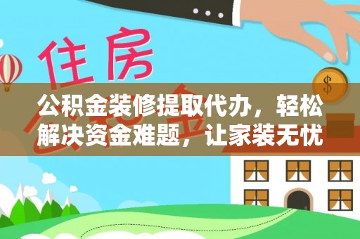 巴南公积金装修提取代办，轻松解决资金难题，让家装无忧