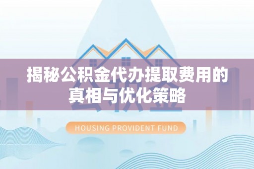 巴南揭秘公积金代办提取费用的真相与优化策略