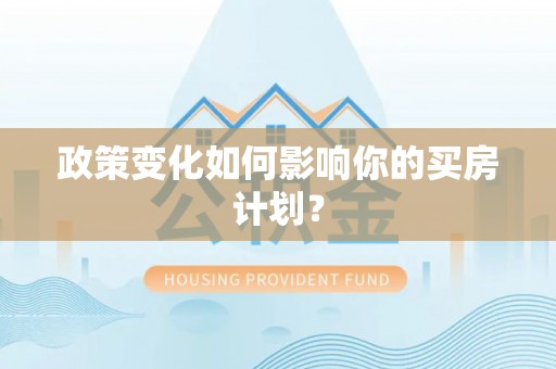 巴南政策变化如何影响你的买房计划？