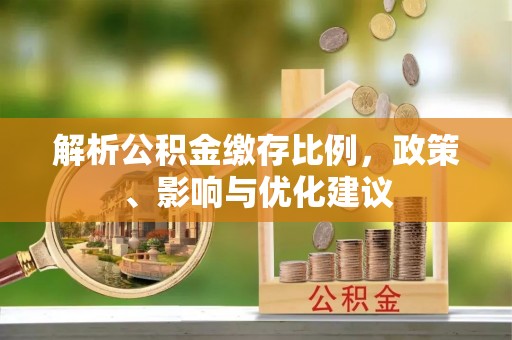 巴南解析公积金缴存比例，政策、影响与优化建议
