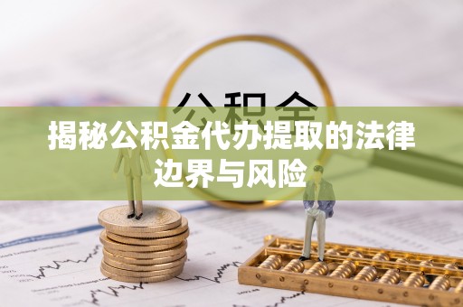 巴南揭秘公积金代办提取的法律边界与风险