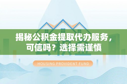 巴南揭秘公积金提取代办服务，可信吗？选择需谨慎