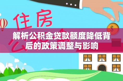 巴南解析公积金贷款额度降低背后的政策调整与影响