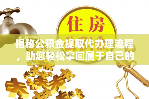 巴南揭秘公积金提取代办理流程，助您轻松拿回属于自己的钱