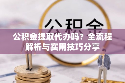 巴南公积金提取代办吗？全流程解析与实用技巧分享