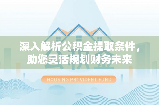 巴南深入解析公积金提取条件，助您灵活规划财务未来
