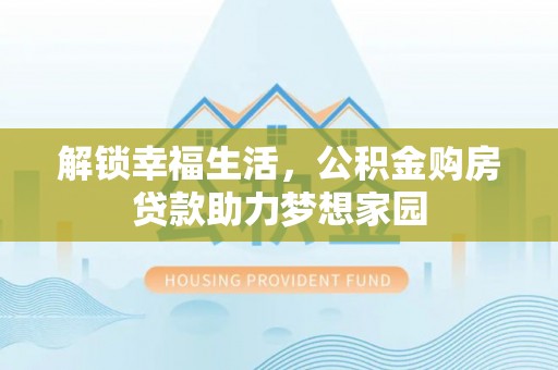 巴南解锁幸福生活，公积金购房贷款助力梦想家园