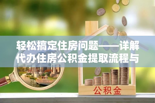 巴南轻松搞定住房问题——详解代办住房公积金提取流程与技巧