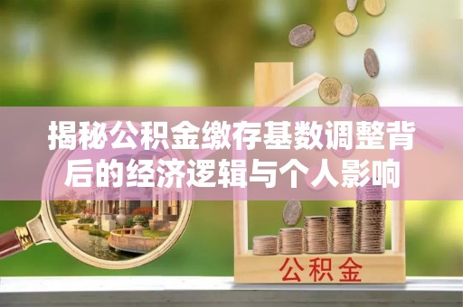 巴南揭秘公积金缴存基数调整背后的经济逻辑与个人影响