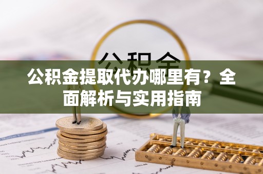 巴南公积金提取代办哪里有？全面解析与实用指南