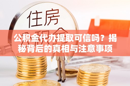 巴南公积金代办提取可信吗？揭秘背后的真相与注意事项