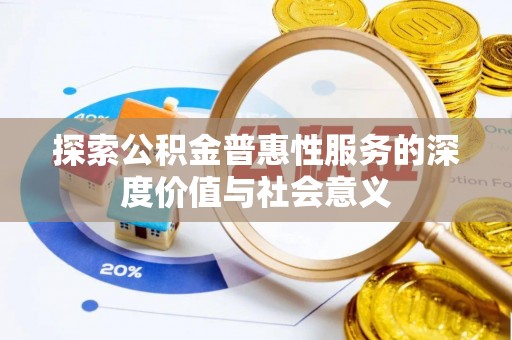 巴南探索公积金普惠性服务的深度价值与社会意义