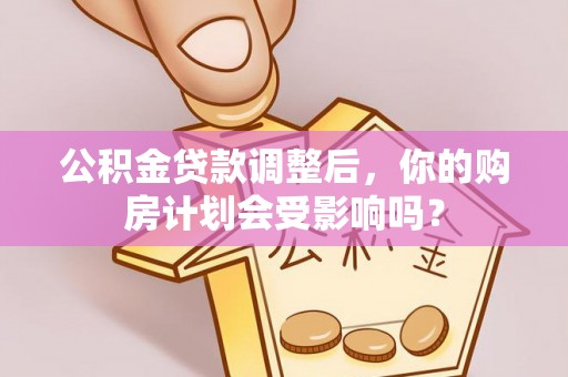 巴南公积金贷款调整后，你的购房计划会受影响吗？