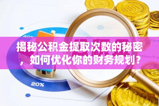 巴南揭秘公积金提取次数的秘密，如何优化你的财务规划？