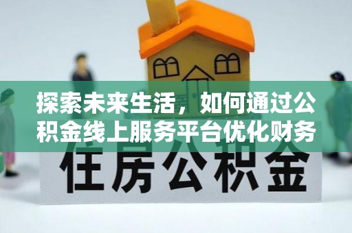 巴南探索未来生活，如何通过公积金线上服务平台优化财务管理