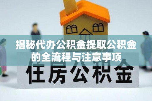 巴南揭秘代办公积金提取公积金的全流程与注意事项