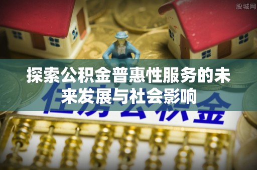 巴南探索公积金普惠性服务的未来发展与社会影响