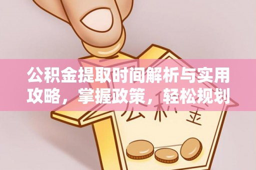 巴南公积金提取时间解析与实用攻略，掌握政策，轻松规划未来