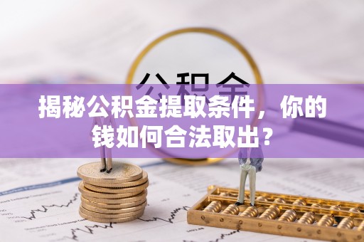 巴南揭秘公积金提取条件，你的钱如何合法取出？