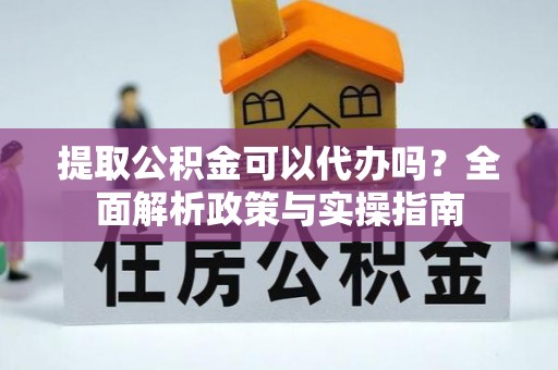 巴南提取公积金可以代办吗？全面解析政策与实操指南