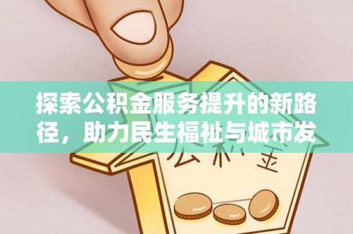 巴南探索公积金服务提升的新路径，助力民生福祉与城市发展