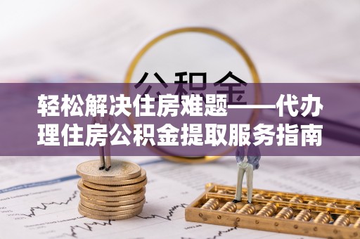 巴南轻松解决住房难题——代办理住房公积金提取服务指南