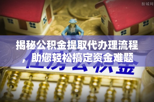 巴南揭秘公积金提取代办理流程，助您轻松搞定资金难题