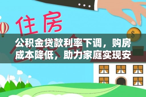 巴南公积金贷款利率下调，购房成本降低，助力家庭实现安居梦