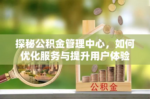 巴南探秘公积金管理中心，如何优化服务与提升用户体验