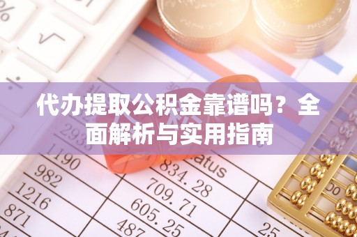 巴南代办提取公积金靠谱吗？全面解析与实用指南