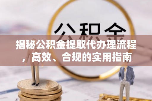 巴南揭秘公积金提取代办理流程，高效、合规的实用指南