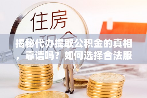 巴南揭秘代办提取公积金的真相，靠谱吗？如何选择合法服务？