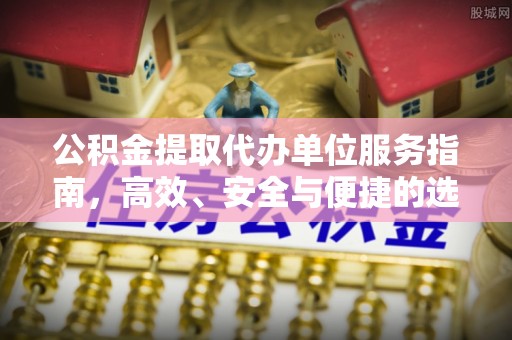 巴南公积金提取代办单位服务指南，高效、安全与便捷的选择
