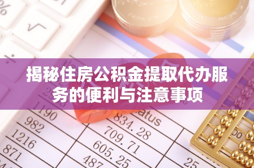 巴南揭秘住房公积金提取代办服务的便利与注意事项
